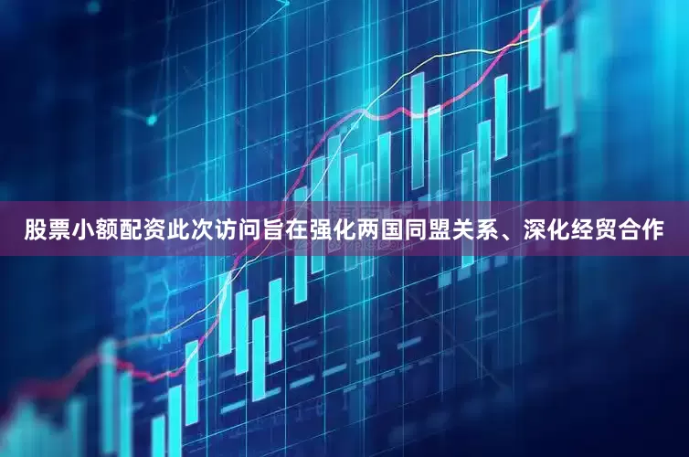 股票小额配资此次访问旨在强化两国同盟关系、深化经贸合作