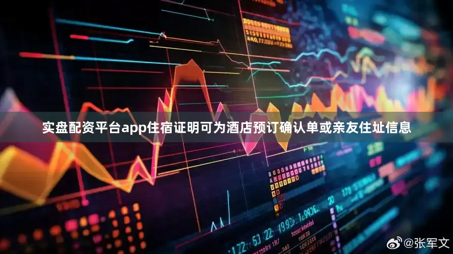 实盘配资平台app住宿证明可为酒店预订确认单或亲友住址信息