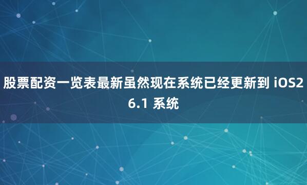 股票配资一览表最新虽然现在系统已经更新到 iOS26.1 系统