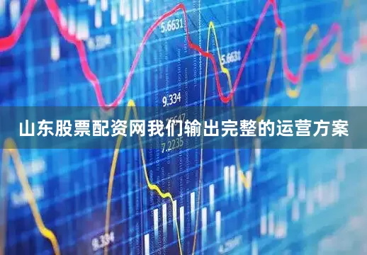 山东股票配资网我们输出完整的运营方案