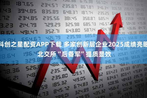 科创之星配资APP下载 多家创新层企业2025成绩亮眼 北交所“后备军”提质显效