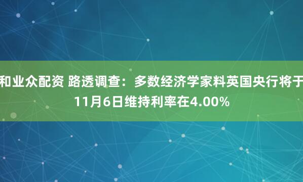 和业众配资 路透调查：多数经济学家料英国央行将于11月6日维持利率在4.00%