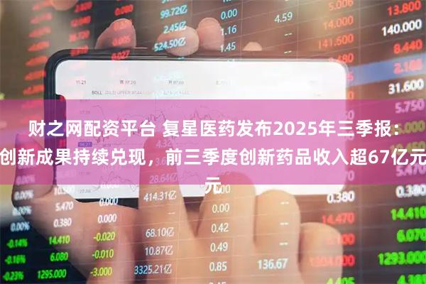 财之网配资平台 复星医药发布2025年三季报：创新成果持续兑现，前三季度创新药品收入超67亿元