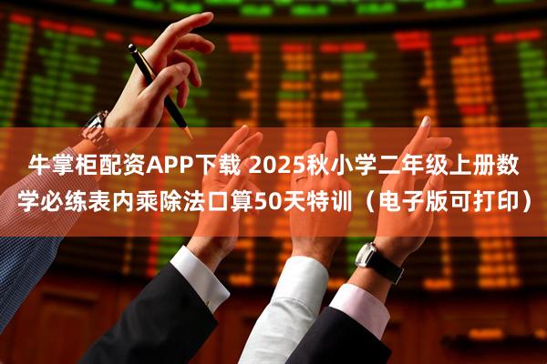 牛掌柜配资APP下载 2025秋小学二年级上册数学必练表内乘除法口算50天特训（电子版可打印）