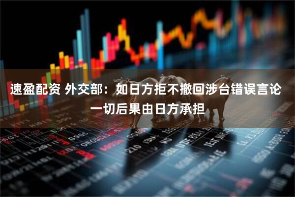 速盈配资 外交部：如日方拒不撤回涉台错误言论 一切后果由日方承担