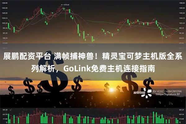 展鹏配资平台 满帧捕神兽！精灵宝可梦主机版全系列解析，GoLink免费主机连接指南