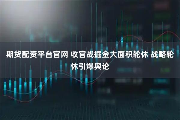 期货配资平台官网 收官战掘金大面积轮休 战略轮休引爆舆论
