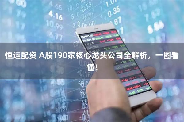 恒运配资 A股190家核心龙头公司全解析，一图看懂！