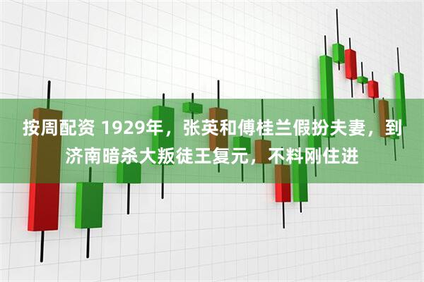 按周配资 1929年，张英和傅桂兰假扮夫妻，到济南暗杀大叛徒王复元，不料刚住进