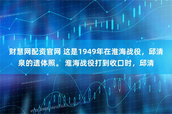 财慧网配资官网 这是1949年在淮海战役，邱清泉的遗体照。 淮海战役打到收口时，邱清